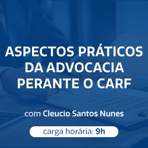 ASPECTOS PRÁTICOS DA ADVOCACIA PERANTE O CARF
